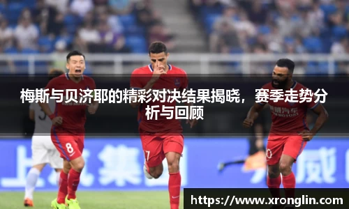 梅斯与贝济耶的精彩对决结果揭晓，赛季走势分析与回顾