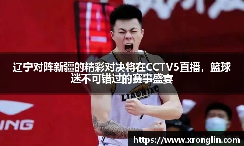 辽宁对阵新疆的精彩对决将在CCTV5直播，篮球迷不可错过的赛事盛宴